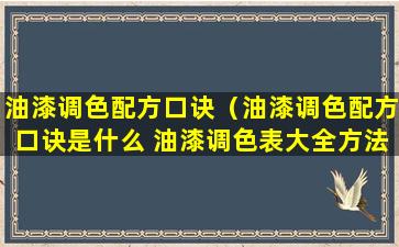 油漆调色配方口诀（油漆调色配方口诀是什么 油漆调色表大全方法）